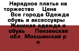 Нарядное платье на торжество. › Цена ­ 10 000 - Все города Одежда, обувь и аксессуары » Женская одежда и обувь   . Пензенская обл.,Мокшанский р-н